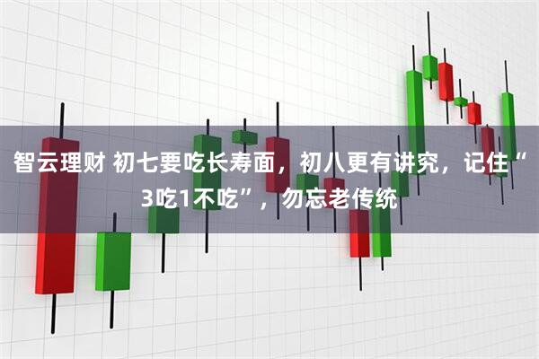 智云理财 初七要吃长寿面，初八更有讲究，记住“3吃1不吃”，勿忘老传统