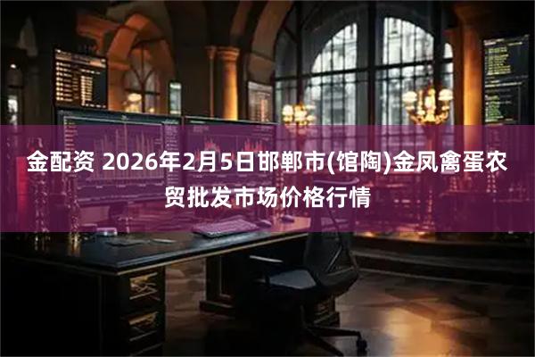 金配资 2026年2月5日邯郸市(馆陶)金凤禽蛋农贸批发市场价格行情