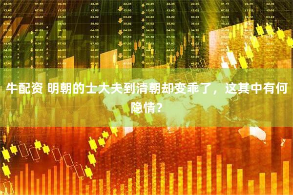 牛配资 明朝的士大夫到清朝却变乖了，这其中有何隐情？