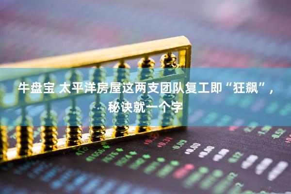 牛盘宝 太平洋房屋这两支团队复工即“狂飙”，秘诀就一个字