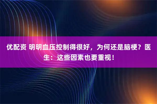 优配资 明明血压控制得很好，为何还是脑梗？医生：这些因素也要重视！