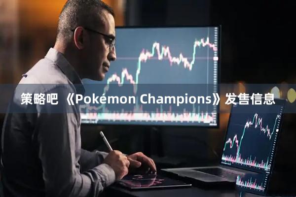 策略吧 《Pokémon Champions》发售信息