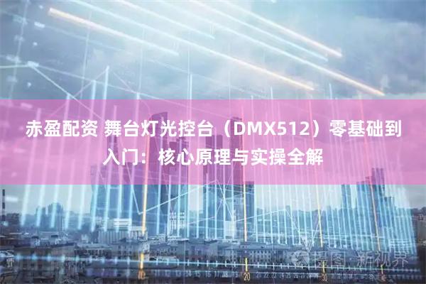 赤盈配资 舞台灯光控台（DMX512）零基础到入门：核心原理与实操全解