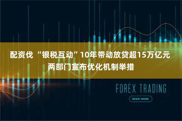 配资伐 “银税互动”10年带动放贷超15万亿元 两部门宣布优化机制举措