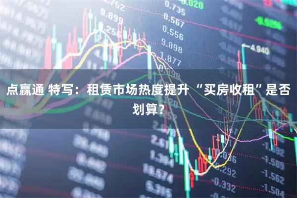 点赢通 特写：租赁市场热度提升 “买房收租”是否划算？