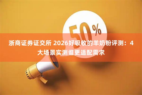 浙商证券证交所 2026好吸收的羊奶粉评测：4大场景实测谁更适配需求