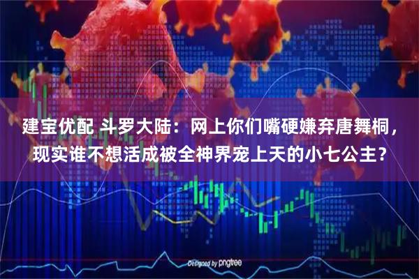 建宝优配 斗罗大陆：网上你们嘴硬嫌弃唐舞桐，现实谁不想活成被全神界宠上天的小七公主？