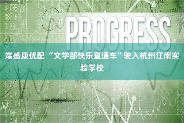 端盛康优配 “文学部快乐直通车”驶入杭州江南实验学校