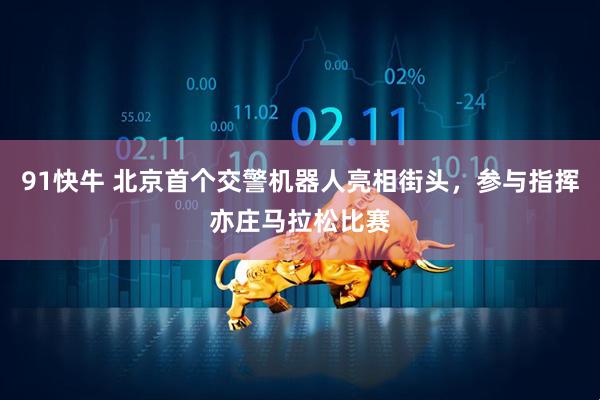 91快牛 北京首个交警机器人亮相街头,参与指挥亦庄马拉松比赛