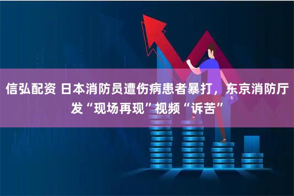 信弘配资 日本消防员遭伤病患者暴打，东京消防厅发“现场再现”视频“诉苦”