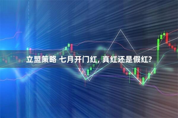立盟策略 七月开门红, 真红还是假红?