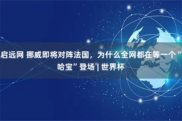 启远网 挪威即将对阵法国，为什么全网都在等一个“哈宝”登场 | 世界杯