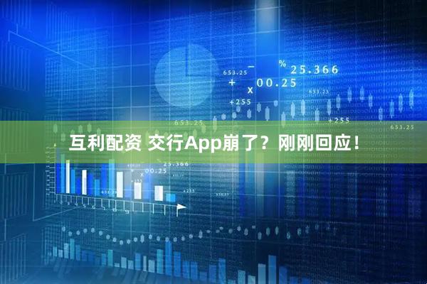 互利配资 交行App崩了？刚刚回应！