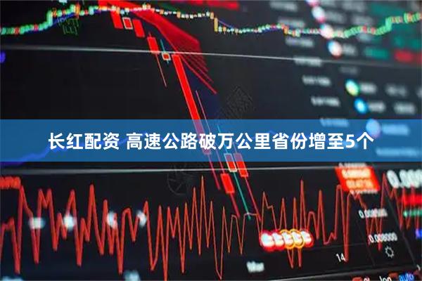 长红配资 高速公路破万公里省份增至5个