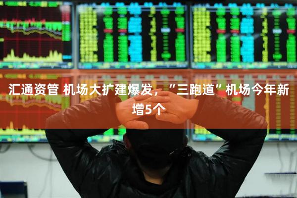 汇通资管 机场大扩建爆发，“三跑道”机场今年新增5个
