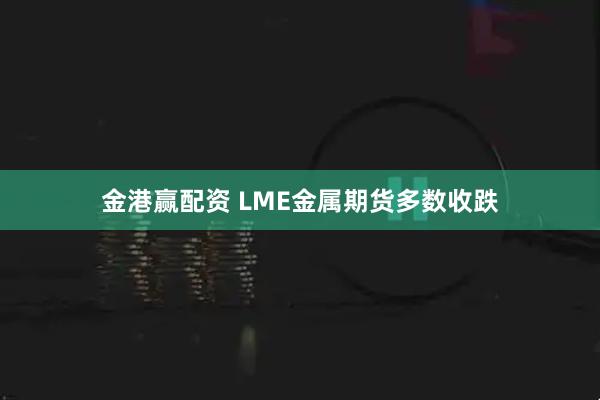 金港赢配资 LME金属期货多数收跌