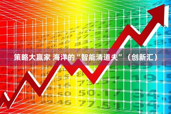 策略大赢家 海洋的“智能清道夫”（创新汇）