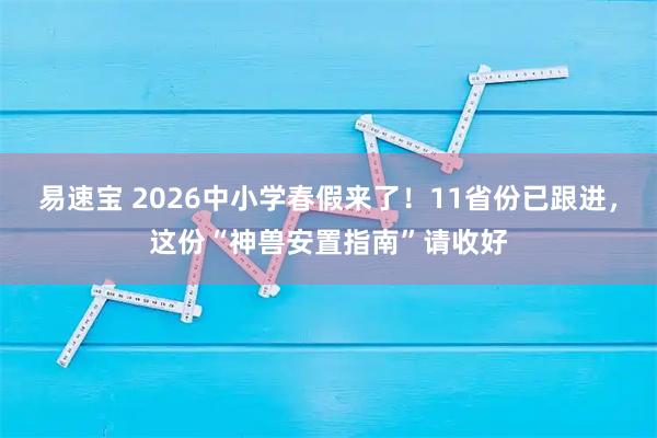 易速宝 2026中小学春假来了！11省份已跟进，这份“神兽安置指南”请收好