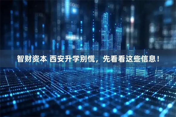 智财资本 西安升学别慌，先看看这些信息！