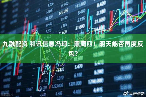 九融配资 和讯信息冯珂：黑周四！明天能否再度反包？