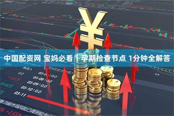 中国配资网 宝妈必看｜孕期检查节点 1分钟全解答