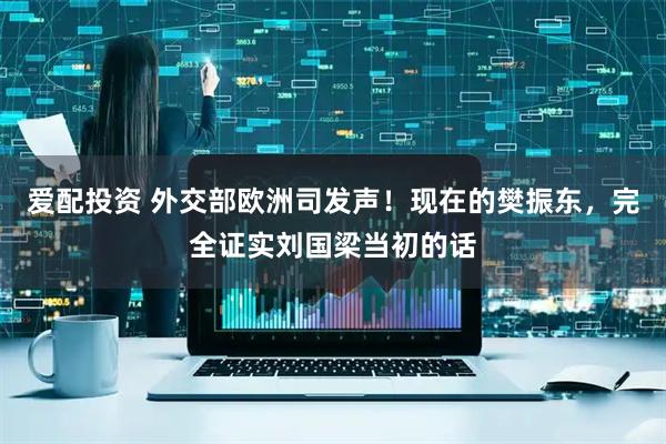 爱配投资 外交部欧洲司发声！现在的樊振东，完全证实刘国梁当初的话