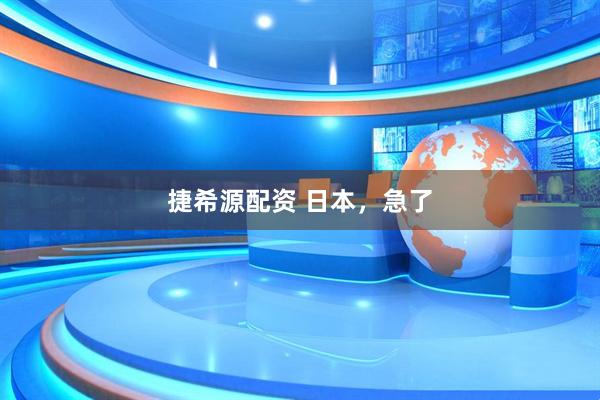 捷希源配资 日本,急了
