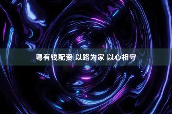 粤有钱配资 以路为家 以心相守