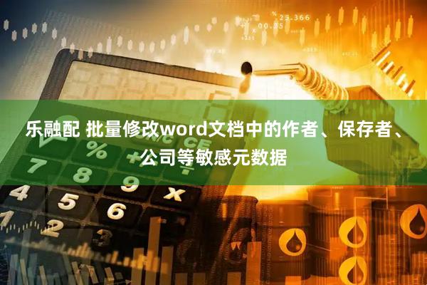 乐融配 批量修改word文档中的作者、保存者、公司等敏感元数据