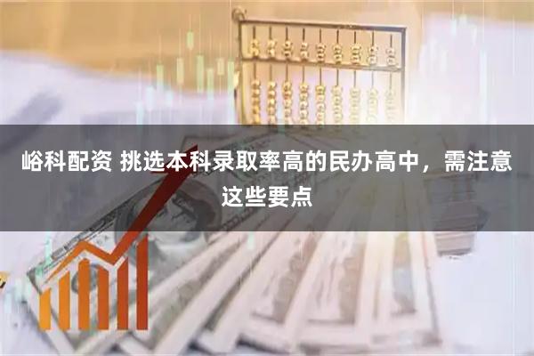 峪科配资 挑选本科录取率高的民办高中，需注意这些要点