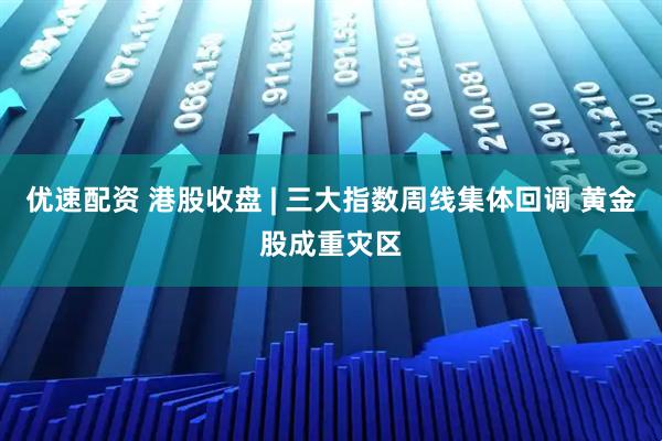 优速配资 港股收盘 | 三大指数周线集体回调 黄金股成重灾区
