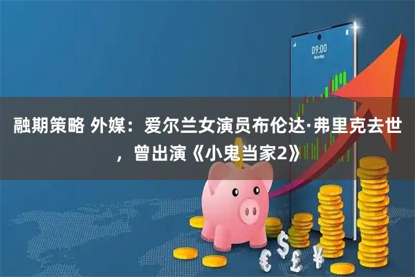 融期策略 外媒：爱尔兰女演员布伦达·弗里克去世，曾出演《小鬼当家2》