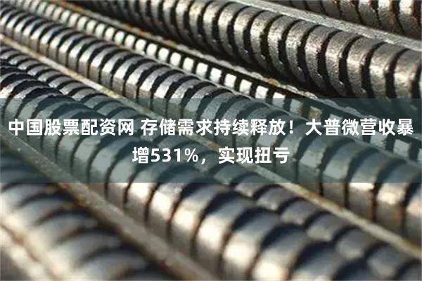 中国股票配资网 存储需求持续释放！大普微营收暴增531%，实现扭亏