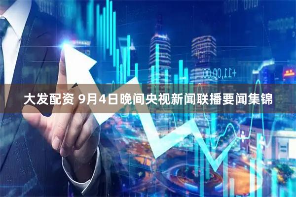 大发配资 9月4日晚间央视新闻联播要闻集锦